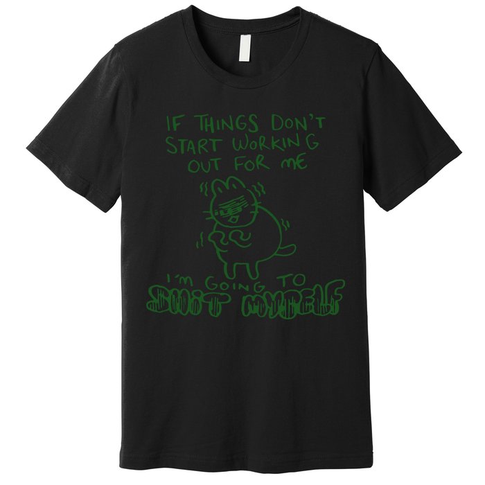 If Things Dont Start Working Out For Me Im Going To Shit Myself Premium T-Shirt