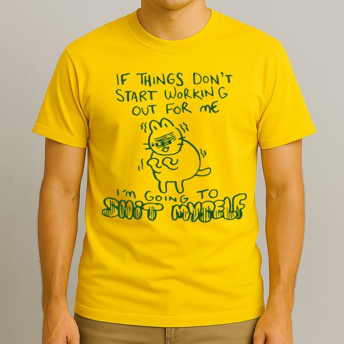 If Things Dont Start Working Out For Me Im Going To Shit Myself T-Shirt