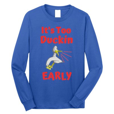 It's Too Duckin Early Cranky Pun Comical Morning Person Great Gift Long Sleeve Shirt
