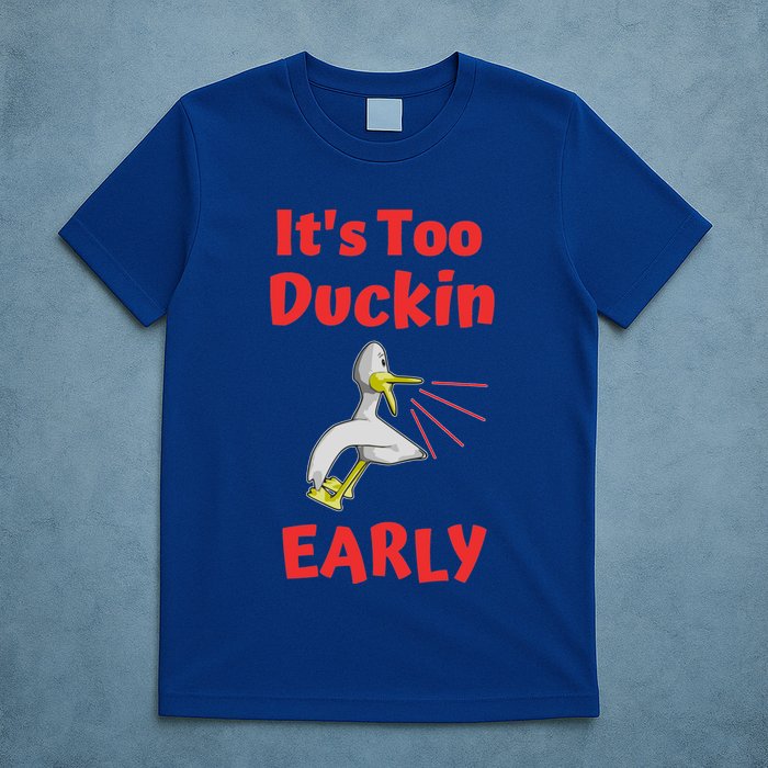 It's Too Duckin Early Cranky Pun Comical Morning Person Great Gift T-Shirt
