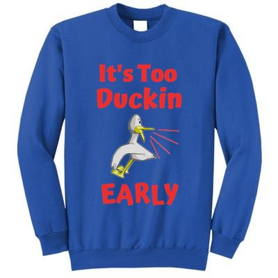 It's Too Duckin Early Cranky Pun Comical Morning Person Great Gift Tall Sweatshirt