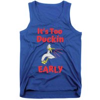 It's Too Duckin Early Cranky Pun Comical Morning Person Great Gift Tank Top
