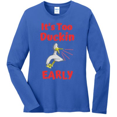 It's Too Duckin Early Cranky Pun Comical Morning Person Great Gift Ladies Long Sleeve Shirt