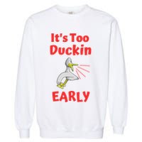 It's Too Duckin Early Cranky Pun Comical Morning Person Great Gift Garment-Dyed Sweatshirt