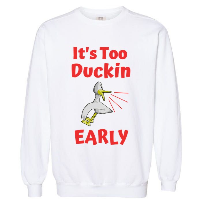 It's Too Duckin Early Cranky Pun Comical Morning Person Great Gift Garment-Dyed Sweatshirt
