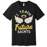 I Teach Future Saints Premium T-Shirt