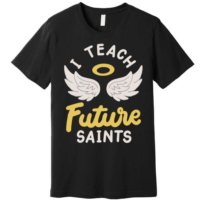 I Teach Future Saints Premium T-Shirt