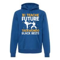 I Teach Future Taekwondo Black Belts Martial Arts Tkd Gift Premium Hoodie