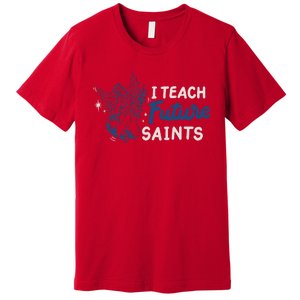 I Teach Future Saints Premium T-Shirt