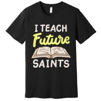 I Teach Future Saints Premium T-Shirt