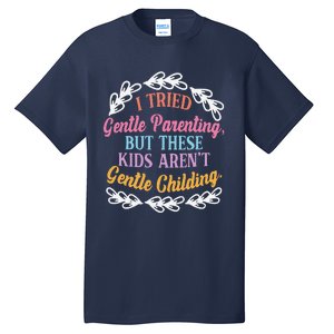 I Tried Gentle Parenting. But These ArenT Gentle Tall T-Shirt