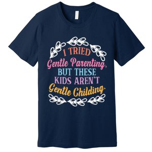 I Tried Gentle Parenting. But These ArenT Gentle Premium T-Shirt