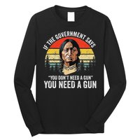 If The Government Says You Don't Need A Gun, Funny Quotes Long Sleeve Shirt