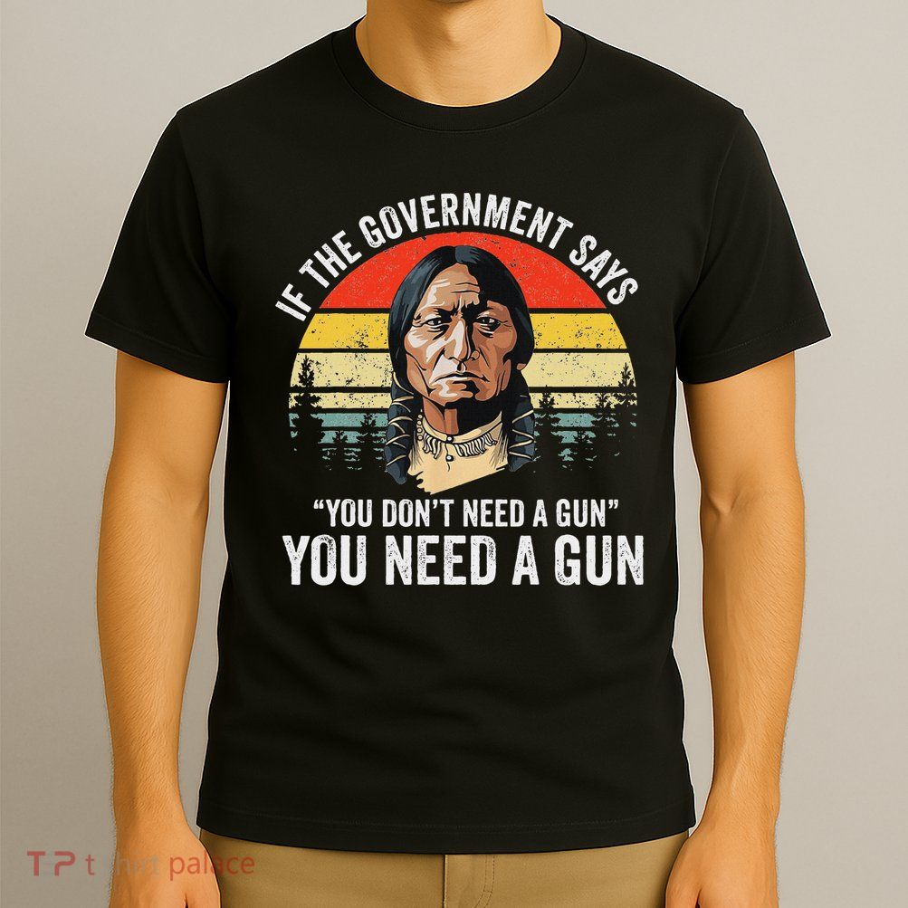 If The Government Says You Don't Need A Gun, Funny Quotes T-Shirt