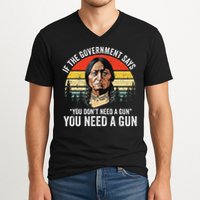 If The Government Says You Don't Need A Gun, Funny Quotes V-Neck T-Shirt