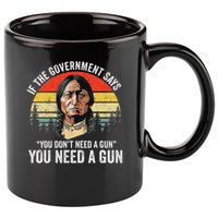 If The Government Says You Don't Need A Gun, Funny Quotes 11oz C Handle Ceramic Mug