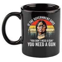 If The Government Says You Don't Need A Gun, Funny Quotes 11oz C Handle Ceramic Mug