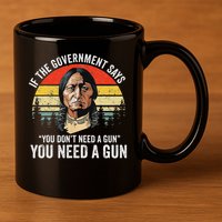 If The Government Says You Don't Need A Gun, Funny Quotes 11oz C Handle Ceramic Mug