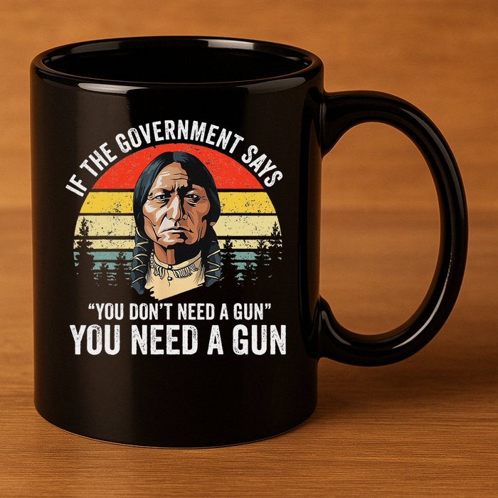 If The Government Says You Don't Need A Gun, Funny Quotes 11oz C Handle Ceramic Mug