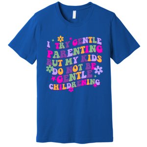 I Try Gentle Parenting But My Do Not Be Gentle Mom Gift Premium T-Shirt