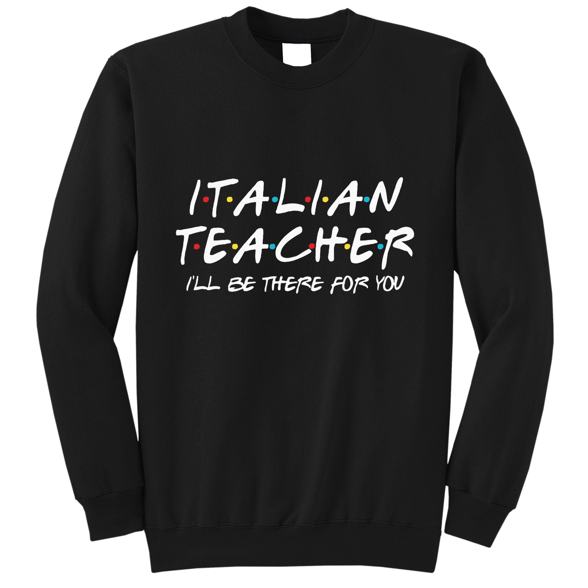 Italian Teacher Gift Italian Teacher ILl Be There For You Tall Sweatshirt