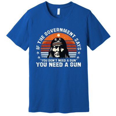 If The Government Says You DonT Need A Gun Premium T-Shirt