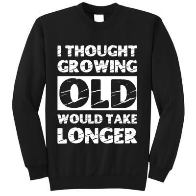 I Thought Growing Old Would Take Longer Sweatshirt