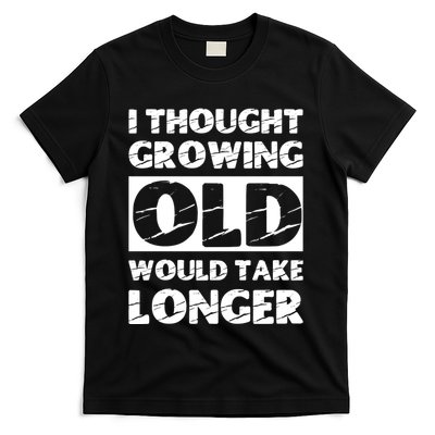 I Thought Growing Old Would Take Longer T-Shirt
