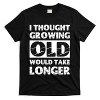 I Thought Growing Old Would Take Longer T-Shirt