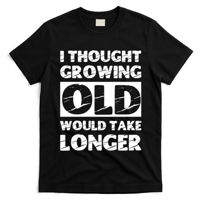 I Thought Growing Old Would Take Longer T-Shirt