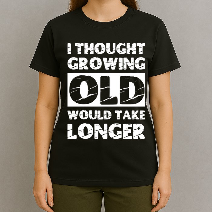I Thought Growing Old Would Take Longer T-Shirt
