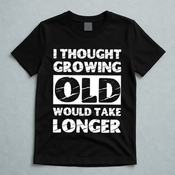 I Thought Growing Old Would Take Longer T-Shirt