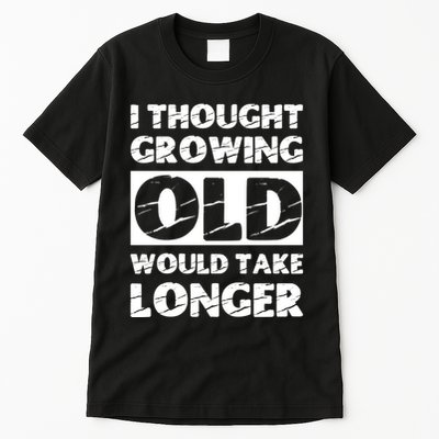 I Thought Growing Old Would Take Longer Tall T-Shirt