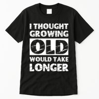 I Thought Growing Old Would Take Longer Tall T-Shirt