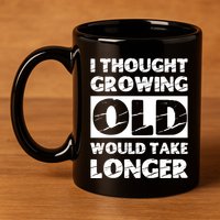 I Thought Growing Old Would Take Longer 11oz C Handle Ceramic Mug