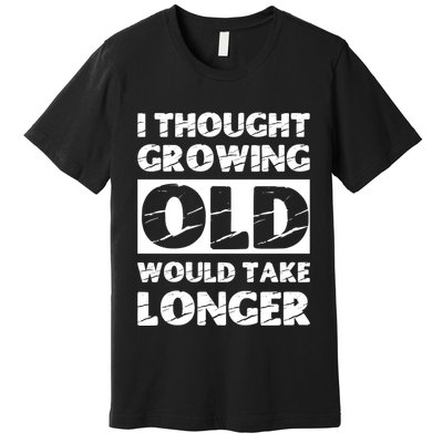 I Thought Growing Old Would Take Longer Premium T-Shirt