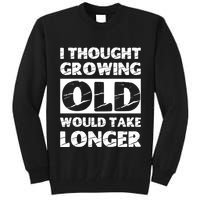 I Thought Growing Old Would Take Longer Tall Sweatshirt