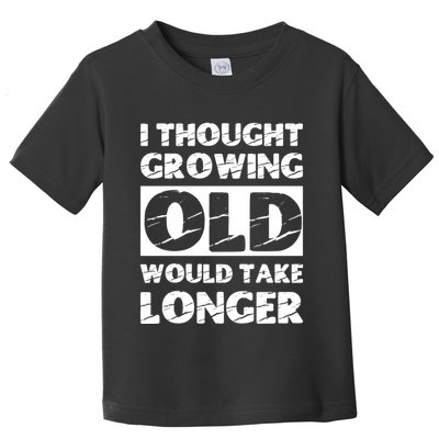 I Thought Growing Old Would Take Longer Toddler T-Shirt