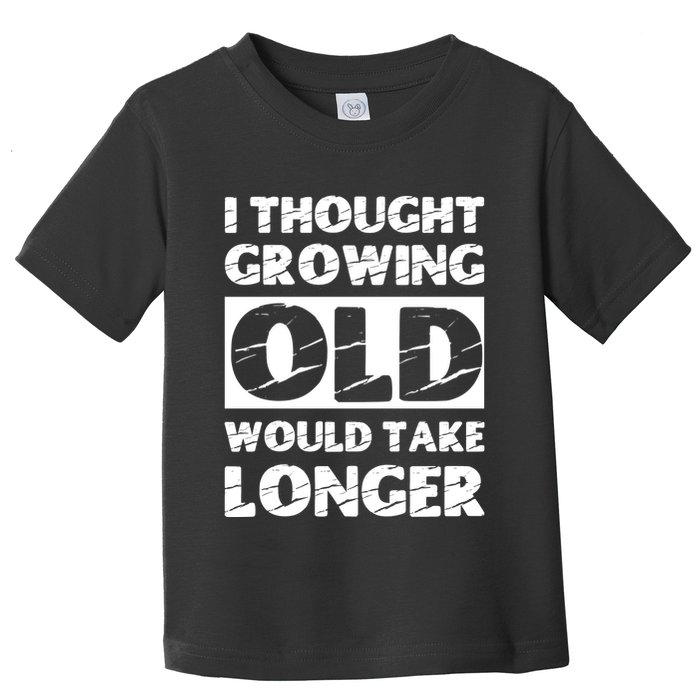 I Thought Growing Old Would Take Longer Toddler T-Shirt