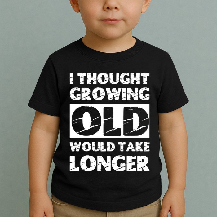 I Thought Growing Old Would Take Longer Toddler T-Shirt
