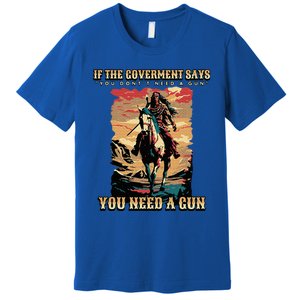 If The Government Says You DonT Need A Gun Premium T-Shirt