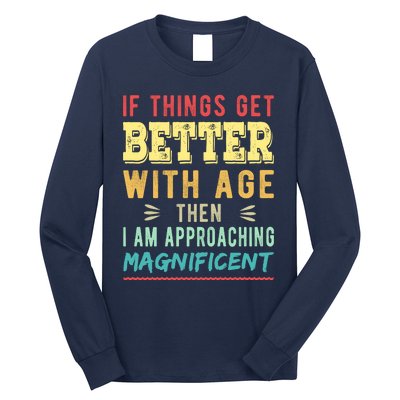 If Things Get Better With Age Then I Am Approaching Magnificent Long Sleeve Shirt