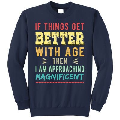 If Things Get Better With Age Then I Am Approaching Magnificent Sweatshirt