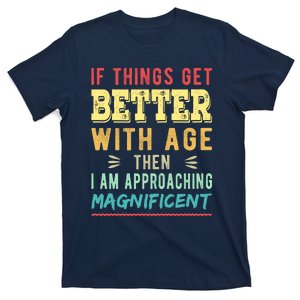 If Things Get Better With Age Then I Am Approaching Magnificent T-Shirt