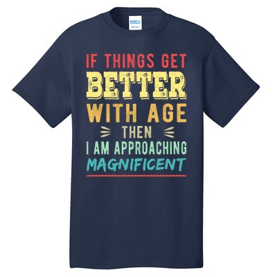 If Things Get Better With Age Then I Am Approaching Magnificent Tall T-Shirt