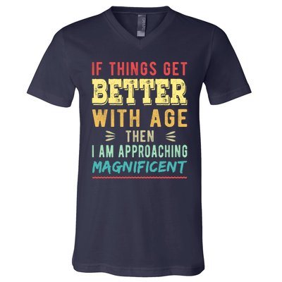 If Things Get Better With Age Then I Am Approaching Magnificent V-Neck T-Shirt