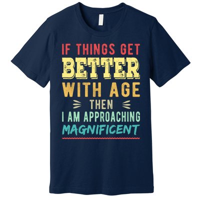 If Things Get Better With Age Then I Am Approaching Magnificent Premium T-Shirt