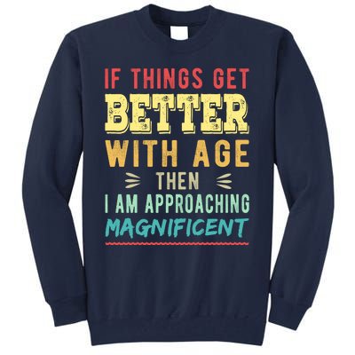 If Things Get Better With Age Then I Am Approaching Magnificent Tall Sweatshirt