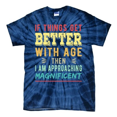 If Things Get Better With Age Then I Am Approaching Magnificent Tie-Dye T-Shirt