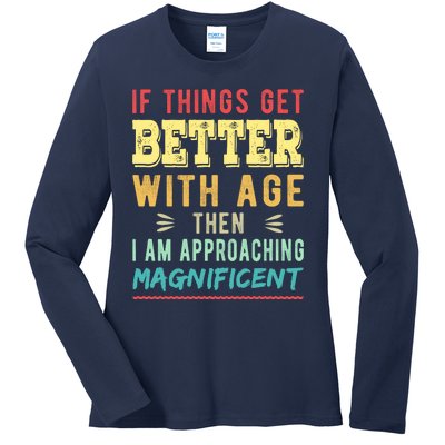 If Things Get Better With Age Then I Am Approaching Magnificent Ladies Long Sleeve Shirt